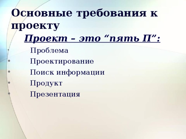 Основные требования к проекту  Проект – это “пять П”:  Проблема  Проектирование    Поиск информации  Продукт  Презентация 