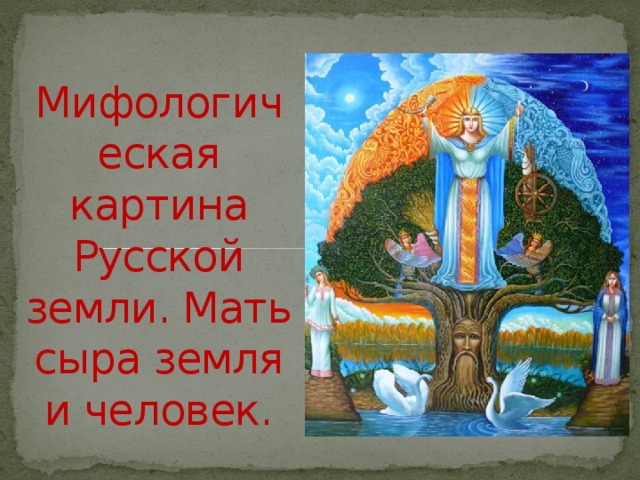 Мифологическая картина Русской земли. Мать сыра земля и человек. 