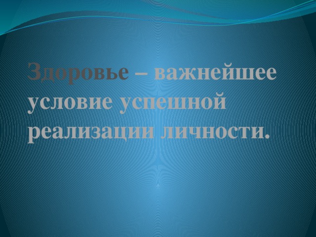 Здоровье – важнейшее условие успешной реализации личности.