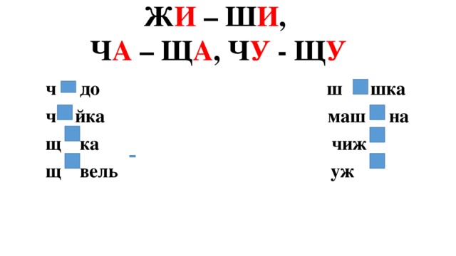 Ж И – Ш И ,  Ч А – Щ А , Ч У - Щ У ч до ш шка ч йка маш на щ ка чиж щ вель уж  