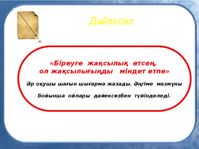 Дәйексөз «Біреуге жақсылық етсең, ол жақсылығыңды міндет етпе»  Әр оқушы шағын шығарма жазады. Әңгіме мазмұны   бойынша ойлары дәйексөзбен түйінделеді.  