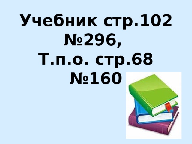 Учебник стр.102 №296,  Т.п.о. стр.68 №160 