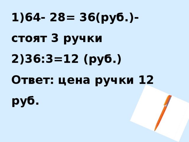 1)64- 28= 36(руб.)- стоят 3 ручки  2)36:3=12 (руб.)  Ответ: цена ручки 12 руб. 