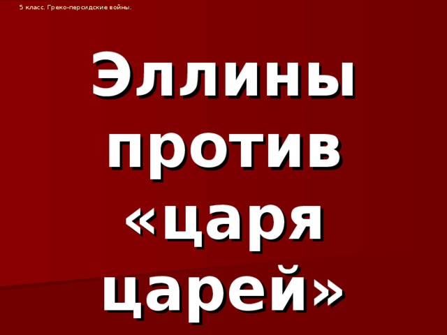 5 класс. Греко-персидские войны. Эллины против «царя царей» 