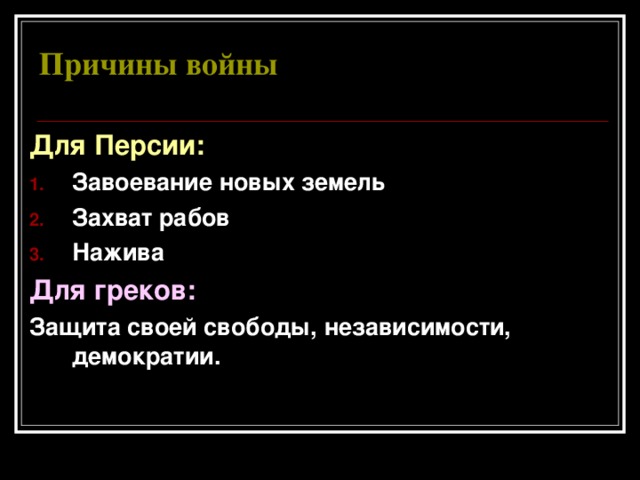 Причины войны Для Персии: Завоевание новых земель Захват рабов Нажива Для греков: Защита своей свободы, независимости, демократии.  