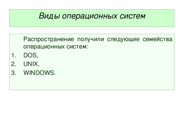  Виды операционных систем   Распространение получили следующие семейства операционных систем: DOS , UNIX , WINDOWS . 
