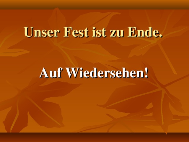 Unser Fest ist zu Ende. Auf Wiedersehen!