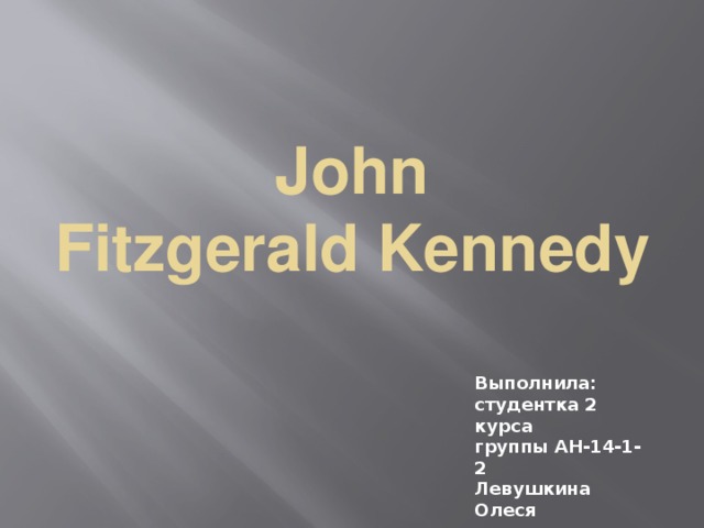 John Fitzgerald Kennedy   Выполнила: студентка 2 курса группы АН-14-1-2 Левушкина Олеся 
