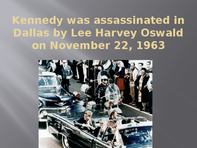 Kennedy was assassinated in Dallas by Lee Harvey Oswald on November 22, 1963 