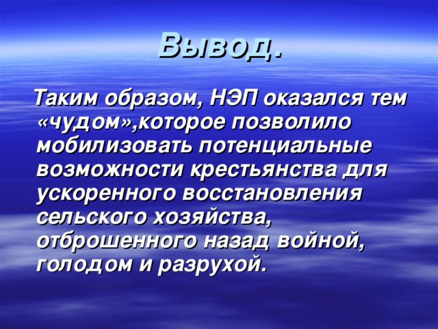 Вывод.  Таким образом, НЭП оказался тем «чудом»,которое позволило мобилизовать потенциальные возможности крестьянства для ускоренного восстановления сельского хозяйства, отброшенного назад войной, голодом и разрухой. 