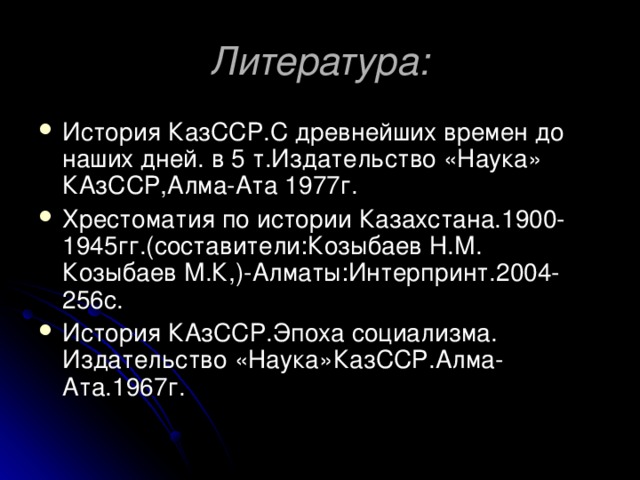 Литература: История КазССР.С древнейших времен до наших дней. в 5 т.Издательство «Наука» КАзССР,Алма-Ата 1977г. Хрестоматия по истории Казахстана.1900-1945гг.(составители:Козыбаев Н.М. Козыбаев М.К,)-Алматы:Интерпринт.2004-256с. История КАзССР.Эпоха социализма. Издательство «Наука»КазССР.Алма-Ата.1967г. 