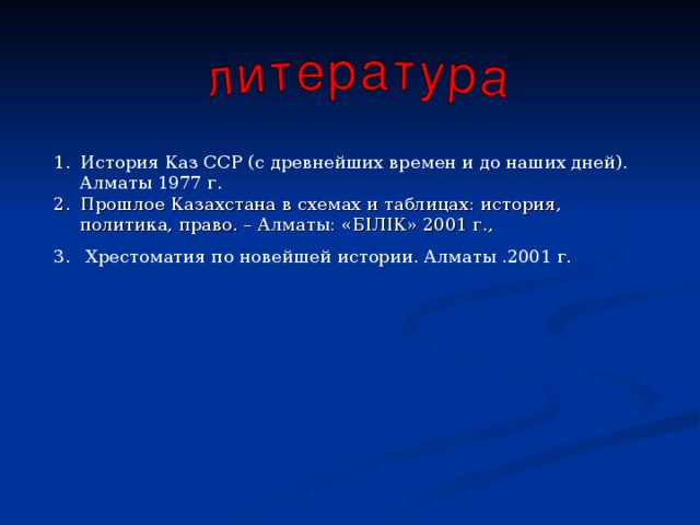 История Каз ССР (с древнейших времен и до наших дней). Алматы 1977 г. Прошлое Казахстана в схемах и таблицах: история, политика, право. – Алматы: «Б I Л I К» 2001 г.,  Хрестоматия по новейшей истории. Алматы .2001 г. 