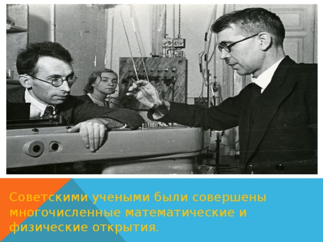 Советскими учеными были совершены многочисленные математические и физические открытия. 
