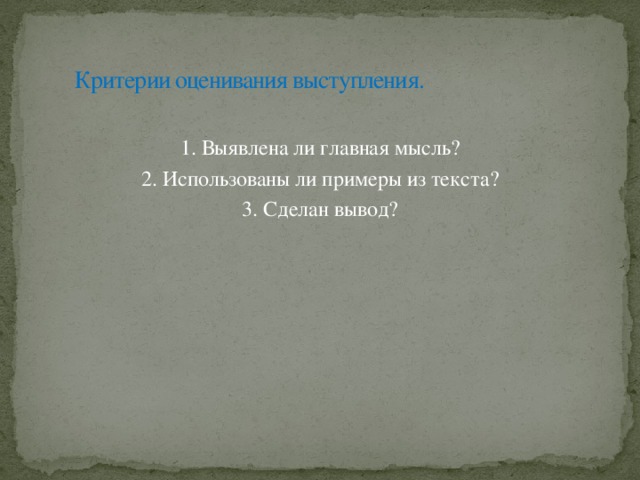 Критерии оценивания выступления. 1. Выявлена ли главная мысль? 2. Использованы ли примеры из текста? 3. Сделан вывод?