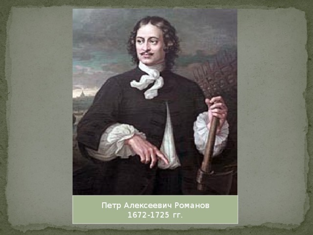 Петр Алексеевич Романов 1672-1725 гг.