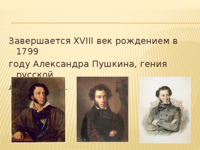 Завершается XVIII век рождением в 1799 году Александра Пушкина, гения русской литературы. 