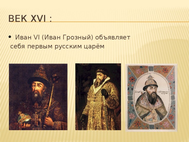 Век xvi : Иван VI (Иван Грозный) объявляет  себя первым русским царём 