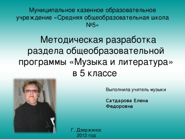 Муниципальное казенное образовательное учреждение «Средняя общеобразовательная школа №5» Методическая разработка раздела общеобразовательной программы «Музыка и литература» в 5 классе Сатдарова Елена Федоровна 