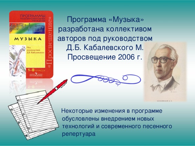  Программа «Музыка» разработана коллективом авторов под руководством Д.Б. Кабалевского М. Просвещение 2006 г.  Некоторые изменения в программе обусловлены внедрением новых технологий и современного песенного репертуара 