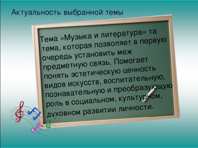  Тема «Музыка и литература» та тема, которая позволяет в первую очередь установить меж предметную связь. Помогает понять эстетическую ценность видов искусств, воспитательную, познавательную и преобразующую роль в социальном, культурном, духовном развитии личности Актуальность выбранной темы 