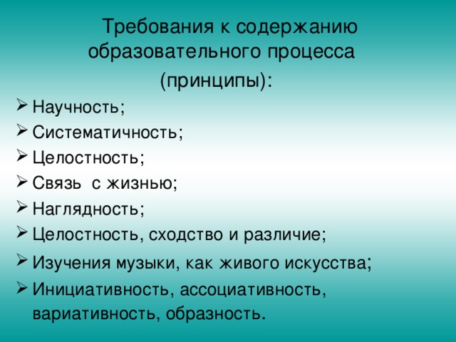 Научность; Систематичность; Целостность; Связь с жизнью; Наглядность; Целостность, сходство и различие; Изучения музыки, как живого искусства Инициативность, ассоциативность, вариативность, образность 