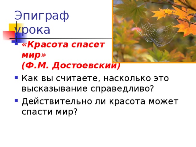 Эпиграф урока «Красота спасет  мир»  (Ф.М. Достоевский) Как вы считаете, насколько это высказывание справедливо? Действительно ли красота может спасти мир? 