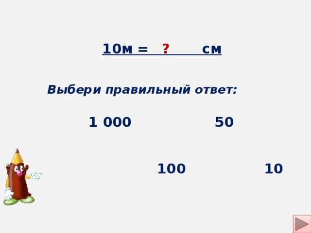 10м = см ? Выбери правильный ответ: 1 000 50 100 10 