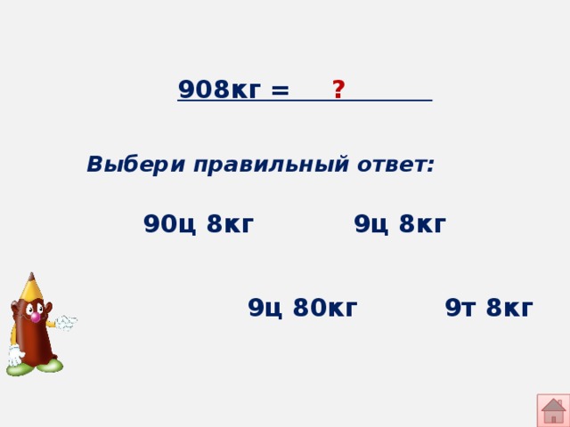 908кг = ? Выбери правильный ответ: 9ц 8кг 90ц 8кг 9ц 80кг 9т 8кг 