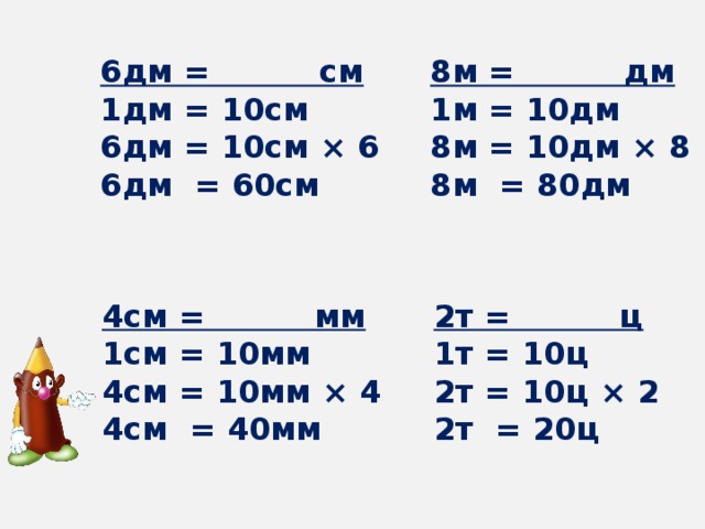 6дм = см 8м = дм 1дм = 10см 1м = 10дм 6дм = 10см × 6 8м = 10дм × 8 6дм = 60см 8м = 80дм 2т = ц 4см = мм 1т = 10ц 1см = 10мм 2т = 10ц × 2 4см = 10мм × 4 2т = 20ц 4см = 40мм 