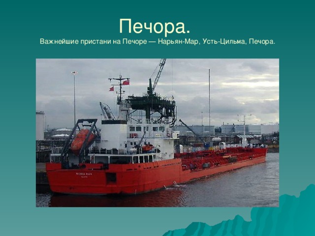 Печора.  Важнейшие пристани на Печоре — Нарьян-Мар, Усть-Цильма, Печора. 