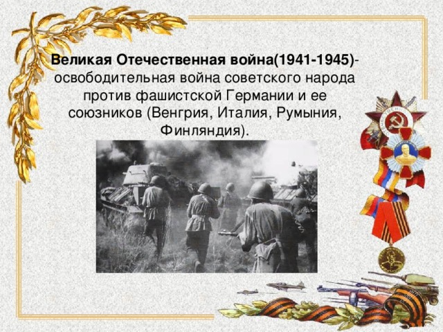 Великая Отечественная война (1941-1945) -освободительная война советского народа против фашистской Германии и ее союзников (Венгрия, Италия, Румыния, Финляндия). 