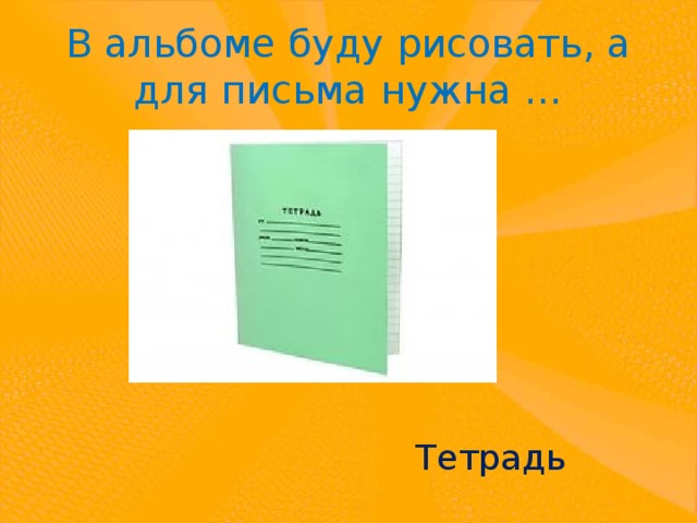 В альбоме буду рисовать, а для письма нужна … Тетрадь 