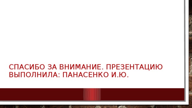 Спасибо за внимание. Презентацию выполнила: Панасенко И.Ю. 