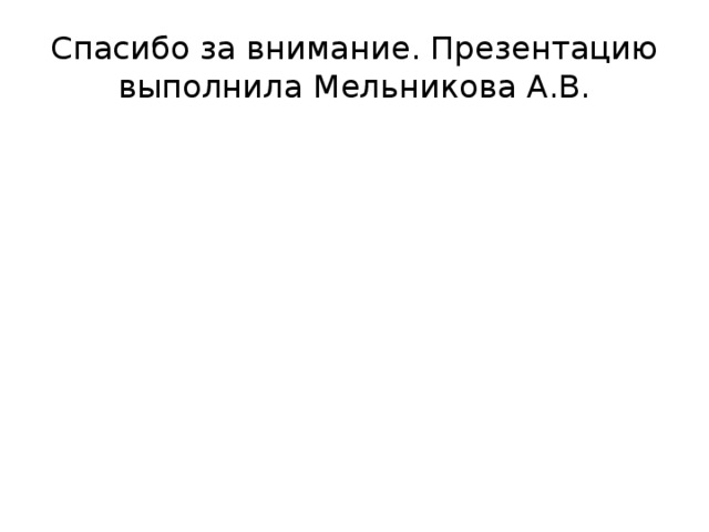 Спасибо за внимание. Презентацию выполнила Мельникова А.В. 