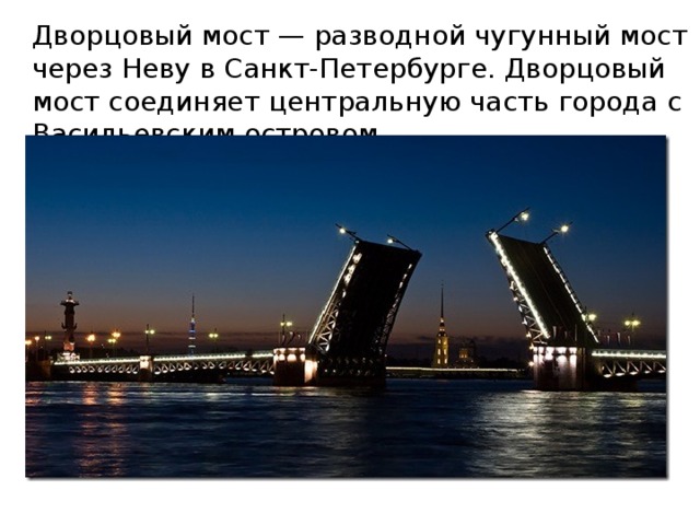 Дворцовый мост — разводной чугунный мост через Неву в Санкт-Петербурге. Дворцовый мост соединяет центральную часть города с Васильевским островом. 