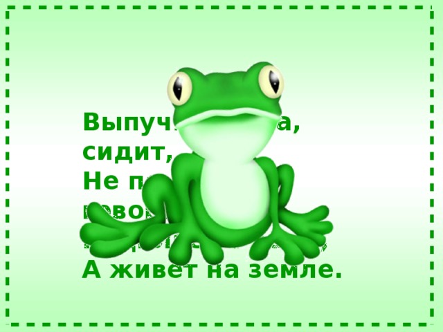 Выпучив глаза, сидит,  Не по-русски говорит.  Родилась в воде,  А живёт на земле.  