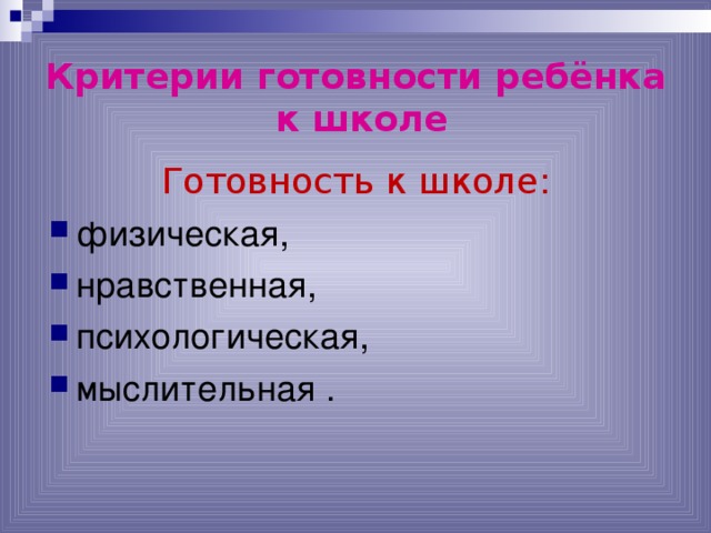 Критерии готовности ребёнка  к школе Готовность к школе: физическая, нравственная, психологическая, мыслительная . 