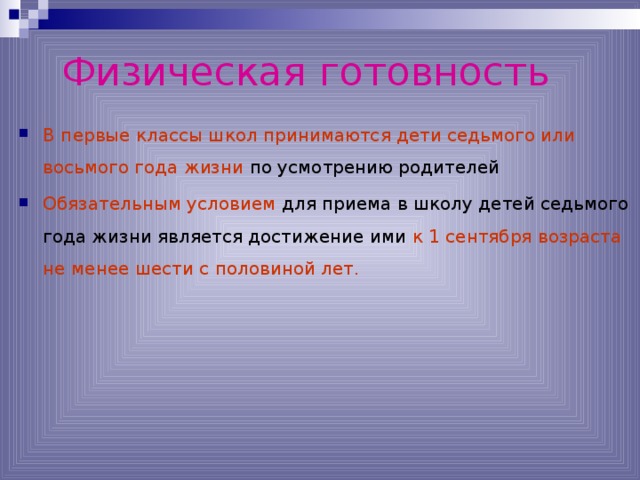 Физическая готовность В первые классы школ принимаются дети седьмого или восьмого года жизни по усмотрению родителей Обязательным условием для приема в школу детей седьмого года жизни является достижение ими к 1 сентября возраста не менее шести с половиной лет.    