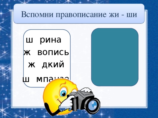 Вспомни правописание жи - ши ш и рина ж и вопись ж и дкий ш и мпанзе 