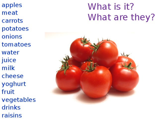 What is it? apples What are they? meat carrots potatoes onions tomatoes water juice milk cheese yoghurt fruit vegetables drinks raisins 