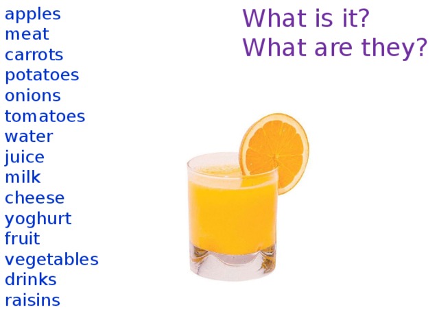 What is it? apples What are they? meat carrots potatoes onions tomatoes water juice milk cheese yoghurt fruit vegetables drinks raisins  