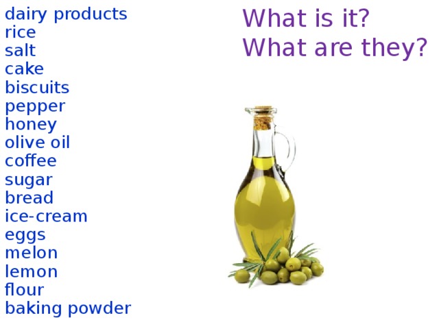 What is it? dairy products What are they? rice salt cake biscuits pepper honey olive oil coffee sugar bread ice-cream eggs melon lemon flour baking powder  