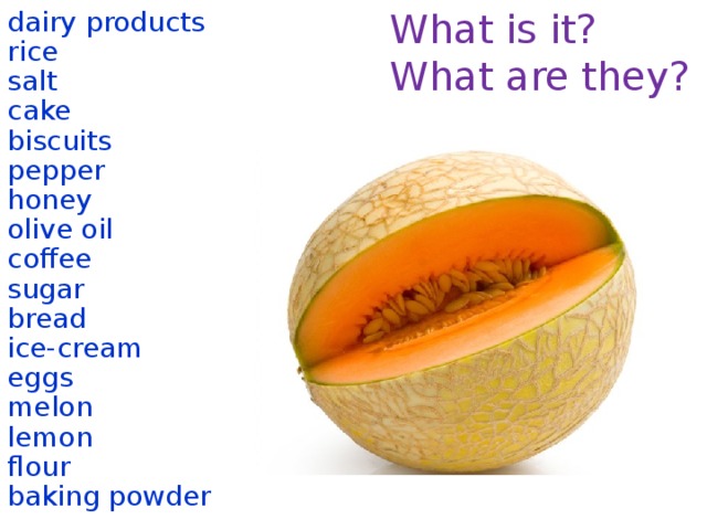 What is it? dairy products What are they? rice salt cake biscuits pepper honey olive oil coffee sugar bread ice-cream eggs melon lemon flour baking powder  