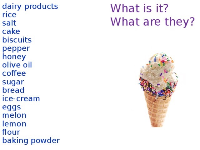 What is it? dairy products What are they? rice salt cake biscuits pepper honey olive oil coffee sugar bread ice-cream eggs melon lemon flour baking powder  