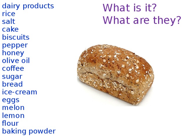 What is it? dairy products What are they? rice salt cake biscuits pepper honey olive oil coffee sugar bread ice-cream eggs melon lemon flour baking powder  