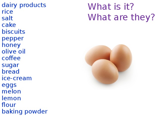 What is it? dairy products What are they? rice salt cake biscuits pepper honey olive oil coffee sugar bread ice-cream eggs melon lemon flour baking powder  