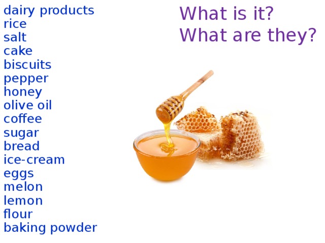 What is it? dairy products What are they? rice salt cake biscuits pepper honey olive oil coffee sugar bread ice-cream eggs melon lemon flour baking powder  