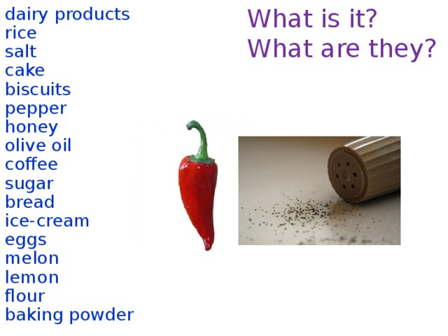 What is it? dairy products What are they? rice salt cake biscuits pepper honey olive oil coffee sugar bread ice-cream eggs melon lemon flour baking powder  