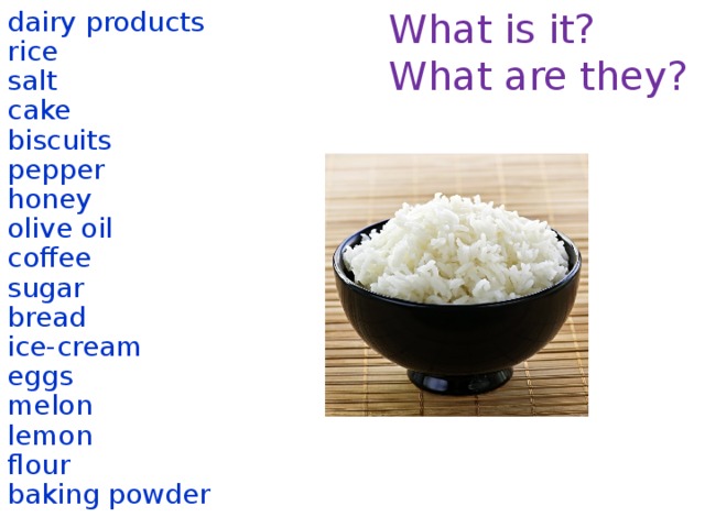 What is it? dairy products What are they? rice salt cake biscuits pepper honey olive oil coffee sugar bread ice-cream eggs melon lemon flour baking powder  