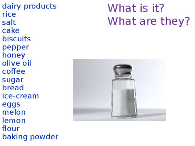 What is it? dairy products What are they? rice salt cake biscuits pepper honey olive oil coffee sugar bread ice-cream eggs melon lemon flour baking powder  